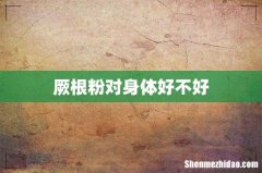 厥根粉对身体好不好