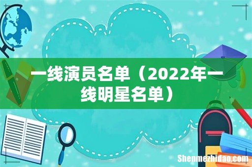 2022年一线明星名单 一线演员名单