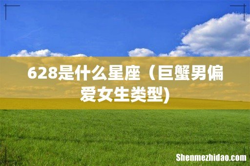 628是什么星座(巨蟹男偏爱女生类型)