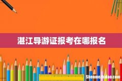 湛江导游证报考在哪报名