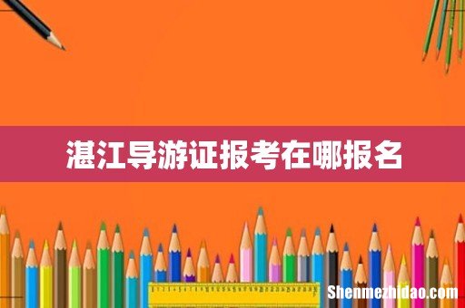 湛江导游证报考在哪报名