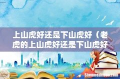 老虎的上山虎好还是下山虎好 上山虎好还是下山虎好