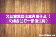 义结金兰打一最佳生肖 义结金兰最佳生肖是什么