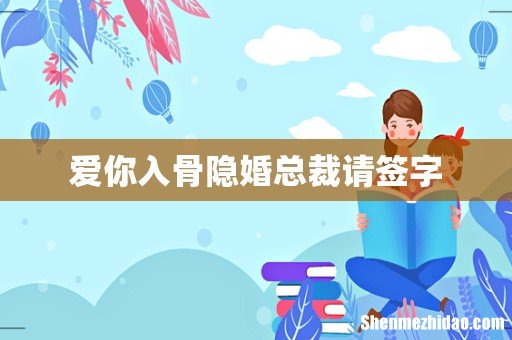 爱你入骨隐婚总裁请签字