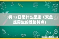 3月12日是什么星座（双鱼座男生的性格特点)