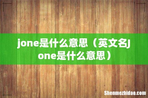 英文名Jone是什么意思 jone是什么意思