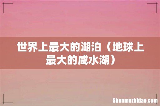 地球上最大的咸水湖 世界上最大的湖泊