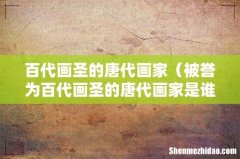 被誉为百代画圣的唐代画家是谁 百代画圣的唐代画家