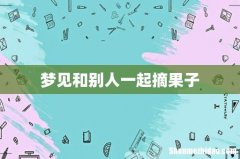 梦见和别人一起摘果子