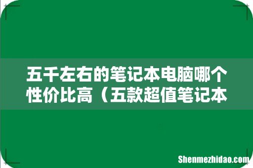 五款超值笔记本 五千左右的笔记本电脑哪个性价比高