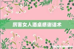 厉害女人酒桌感谢话术