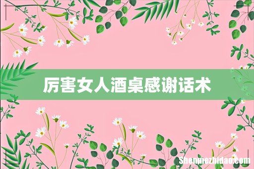 厉害女人酒桌感谢话术