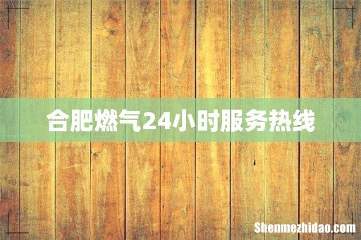合肥燃气24小时服务热线