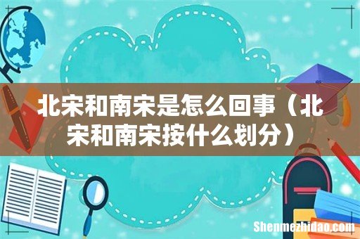 北宋和南宋按什么划分 北宋和南宋是怎么回事