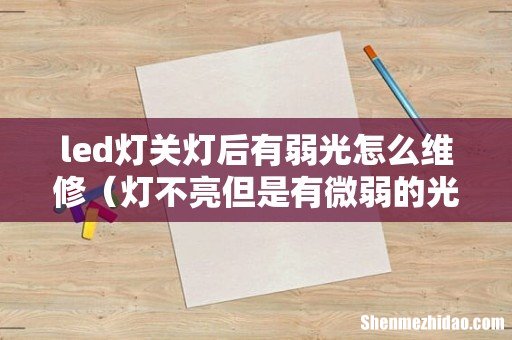 灯不亮但是有微弱的光怎么修 led灯关灯后有弱光怎么维修