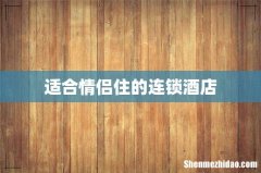适合情侣住的连锁酒店
