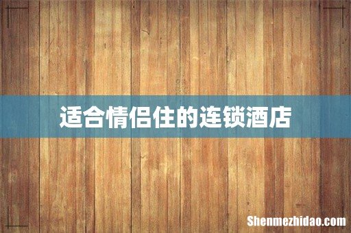 适合情侣住的连锁酒店