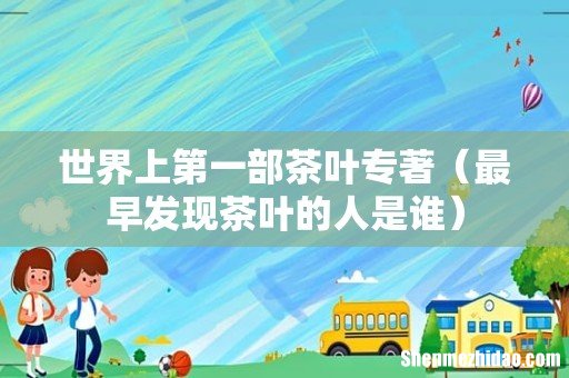 最早发现茶叶的人是谁 世界上第一部茶叶专著