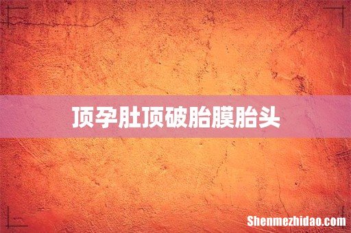 顶孕肚顶破胎膜胎头