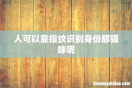 人可以靠指纹识别身份那猫咪呢