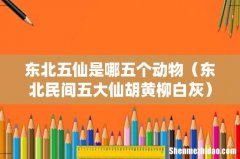 东北民间五大仙胡黄柳白灰 东北五仙是哪五个动物