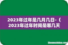 2023年过年时间是哪几天 2023年过年是几月几日-