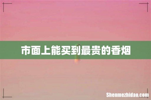 市面上能买到最贵的香烟