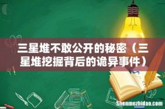 三星堆挖掘背后的诡异事件 三星堆不敢公开的秘密