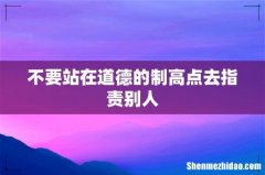 不要站在道德的制高点去指责别人