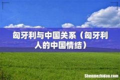 匈牙利人的中国情结 匈牙利与中国关系