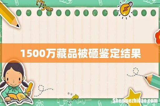 1500万藏品被砸鉴定结果