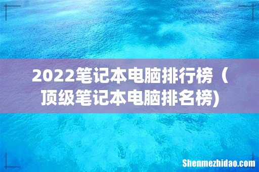 2022笔记本电脑排行榜(顶级笔记本电脑排名榜)