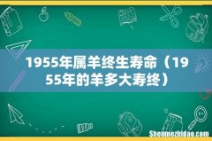1955年的羊多大寿终 1955年属羊终生寿命