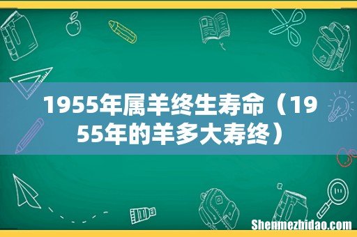 1955年的羊多大寿终 1955年属羊终生寿命