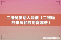 二维码的来历和应用有哪些 二维码发明人是谁