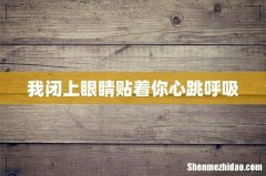 我闭上眼睛贴着你心跳呼吸