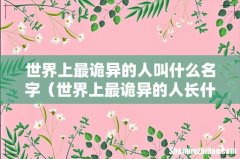 世界上最诡异的人长什么样 世界上最诡异的人叫什么名字