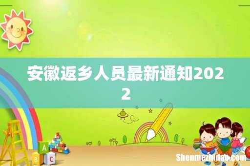 安徽返乡人员最新通知2022