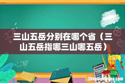 三山五岳指哪三山哪五岳 三山五岳分别在哪个省