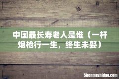 一杆烟枪行一生，终生未娶 中国最长寿老人是谁