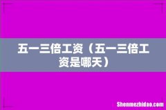 五一三倍工资是哪天 五一三倍工资