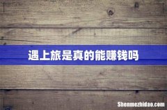 遇上旅是真的能赚钱吗