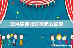 文件忘接收过期怎么恢复