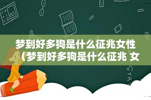 梦到好多狗是什么征兆 女性 梦到好多狗是什么征兆女性
