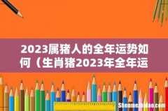 生肖猪2023年全年运势 2023属猪人的全年运势如何
