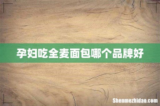 孕妇吃全麦面包哪个品牌好
