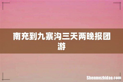 南充到九寨沟三天两晚报团游
