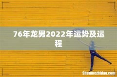 76年龙男2022年运势及运程