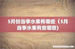 5月份当季水果有哪些（5月当季水果有些哪些)