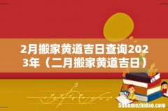 二月搬家黄道吉日 2月搬家黄道吉日查询2023年